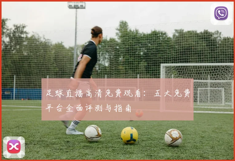 足球直播高清免费观看：五大免费平台全面评测与指南