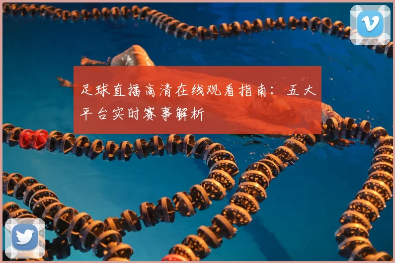 足球直播高清在线观看指南：五大平台实时赛事解析