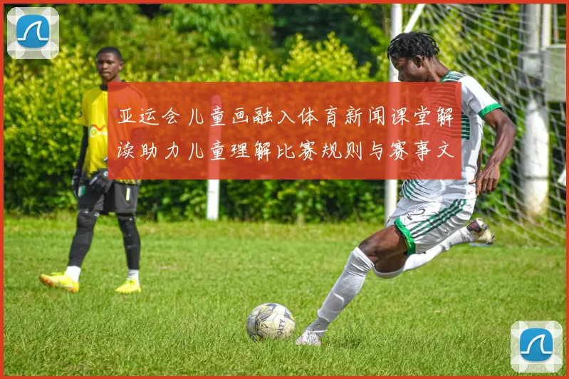 亚运会儿童画融入体育新闻课堂解读助力儿童理解比赛规则与赛事文化