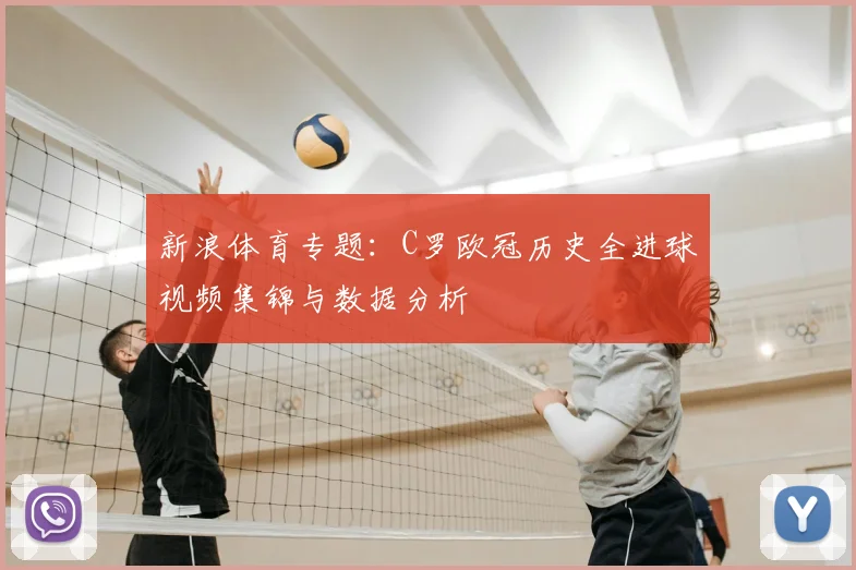新浪体育专题：C罗欧冠历史全进球视频集锦与数据分析