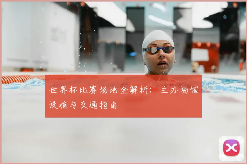 世界杯比赛场地全解析：主办场馆设施与交通指南