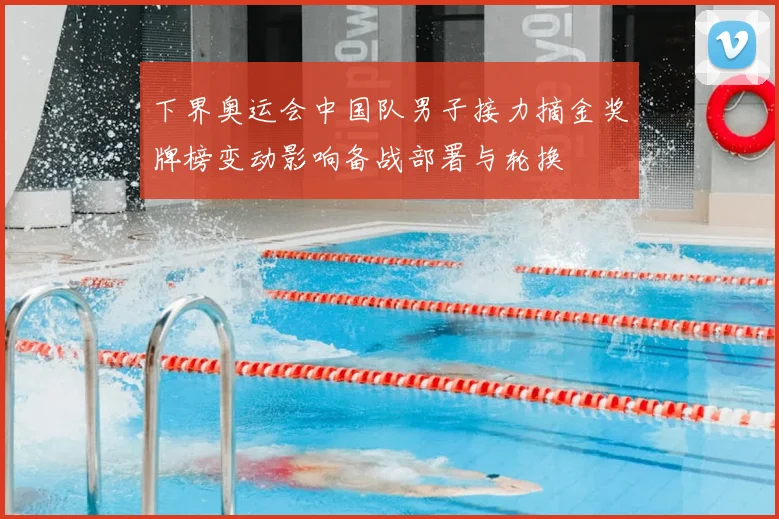 下界奥运会中国队男子接力摘金奖牌榜变动影响备战部署与轮换