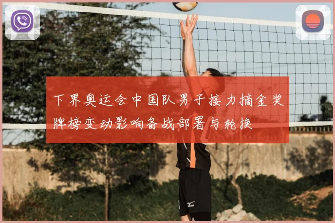 下界奥运会中国队男子接力摘金奖牌榜变动影响备战部署与轮换