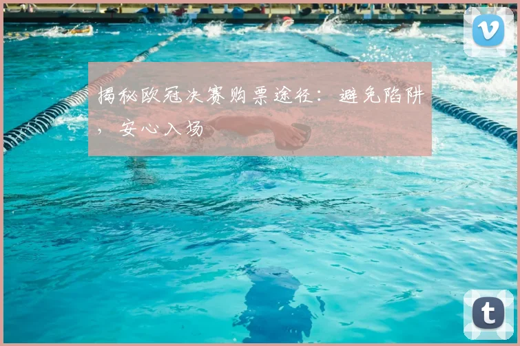 揭秘欧冠决赛购票途径：避免陷阱，安心入场