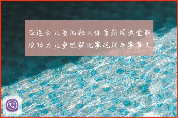 亚运会儿童画融入体育新闻课堂解读助力儿童理解比赛规则与赛事文化
